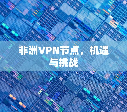 非洲VPN节点，机遇与挑战
