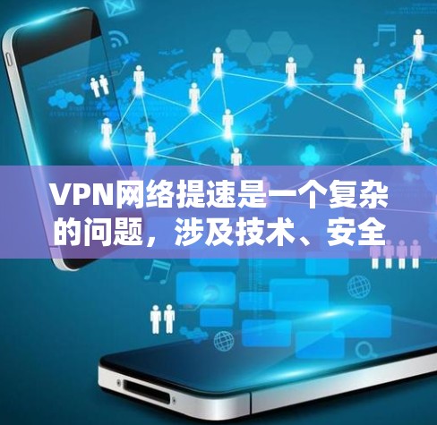VPN网络提速是一个复杂的问题，涉及技术、安全和用户体验等多个方面。以下是针对VPN网络提速可能带来的问题及解决策略的详细分析