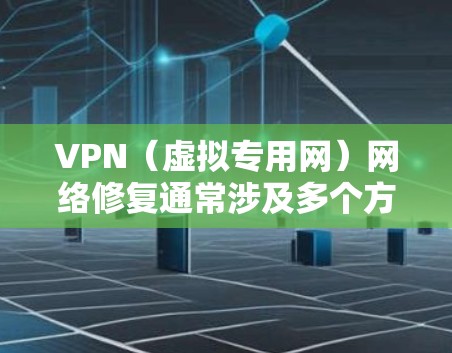 VPN（虚拟专用网）网络修复通常涉及多个方面，包括网络连接的稳定性和VPN服务器的配置。以下是一些常见的问题和修复方法