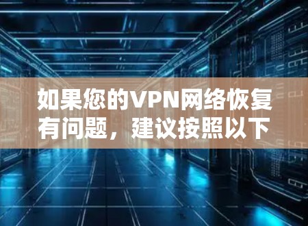 如果您的VPN网络恢复有问题，建议按照以下步骤操作
