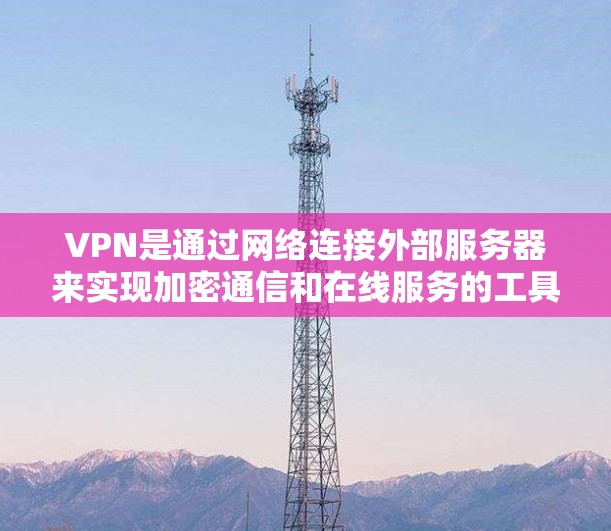 VPN是通过网络连接外部服务器来实现加密通信和在线服务的工具。以下是对VPN连接方式的详细解释