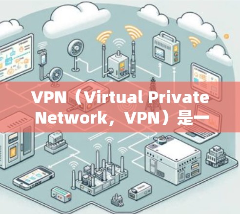 VPN（Virtual Private Network，VPN）是一种通过加密技术将数据在两个或多个国家之间传输的网络服务。以下是关于VPN的详细总结