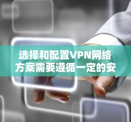 选择和配置VPN网络方案需要遵循一定的安全和法律标准，以下是一步步的指导