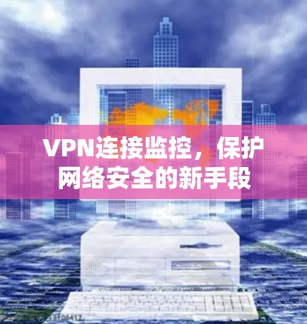 VPN连接监控，保护网络安全的新手段