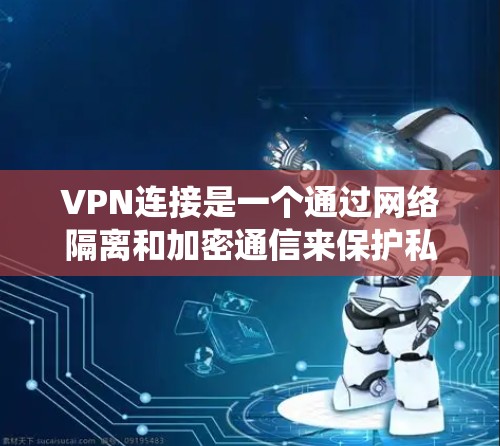 VPN连接是一个通过网络隔离和加密通信来保护私密通信的系统。以下是对VPN连接问题的分析和解决方案