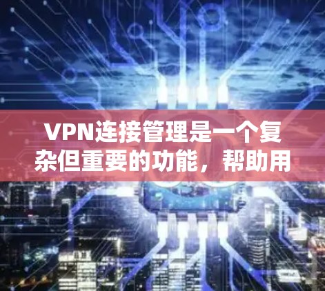 VPN连接管理是一个复杂但重要的功能，帮助用户更好地访问网络资源和管理网站。以下是VPN连接管理的详细结构和功能