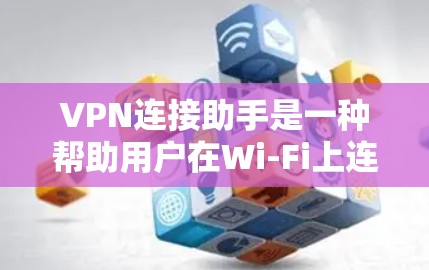 VPN连接助手是一种帮助用户在Wi-Fi上连接到VPN服务器的工具。以下是使用VPN连接助手的步骤