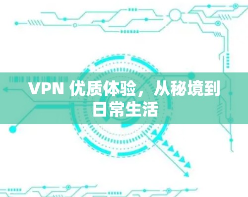 VPN 优质体验，从秘境到日常生活