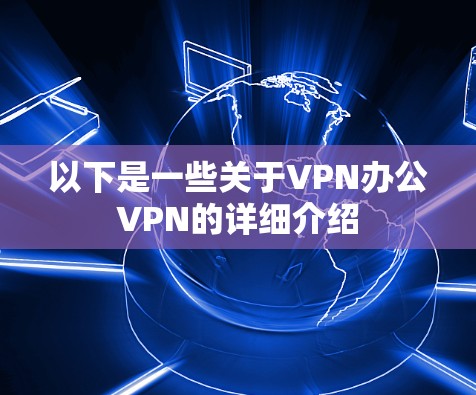 以下是一些关于VPN办公VPN的详细介绍 以下是一些关于VPN办公VPN的详细介绍