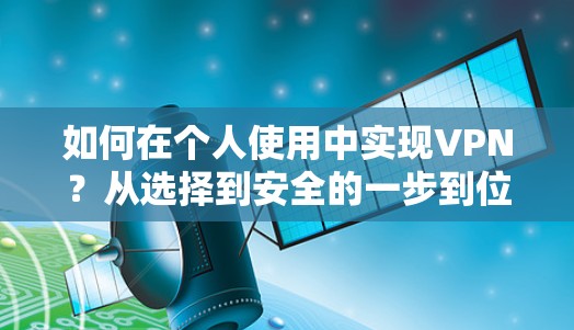 如何在个人使用中实现VPN？从选择到安全的一步到位