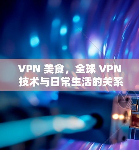 VPN 美食，全球 VPN 技术与日常生活的关系