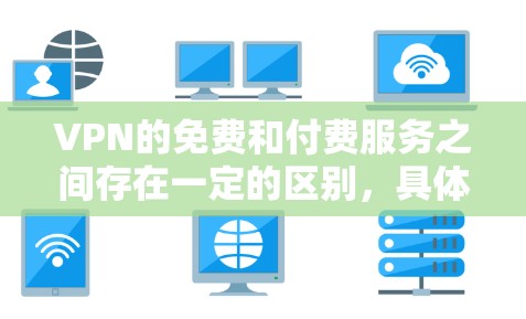 VPN的免费和付费服务之间存在一定的区别，具体取决于 VPN 的类型和套餐的设置。以下是一些基本信息和建议
