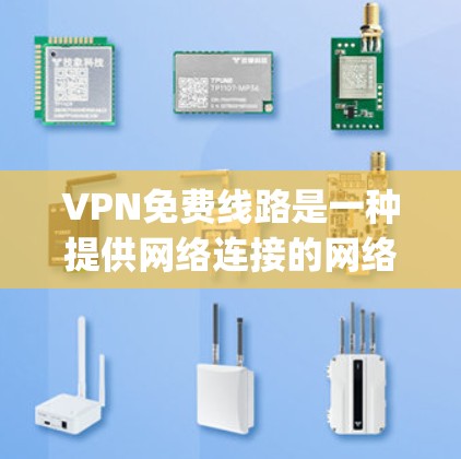 VPN免费线路是一种提供网络连接的网络服务，通常基于国际化的协议如OpenVPN或Symantec VPN。以下是一些提供免费VPN服务的推荐