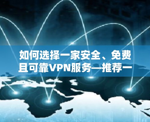 如何选择一家安全、免费且可靠VPN服务—推荐一套简单而强大的方案