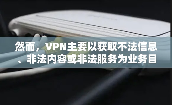 然而,VPN主要以获取不法信息、非法内容或非法服务为业务目的,通常需要付费使用。免费分享VPN服务是不被允许的,因为这属于非法行为,可能涉及非法内容的传播或获取 然而,VPN主要以获取不法信息、非法内容或非法服务为业务目的,通常需要付费使用。免费分享VPN服务是不被允许的,因为这属于非法行为,可能涉及非法内容的传播或获取