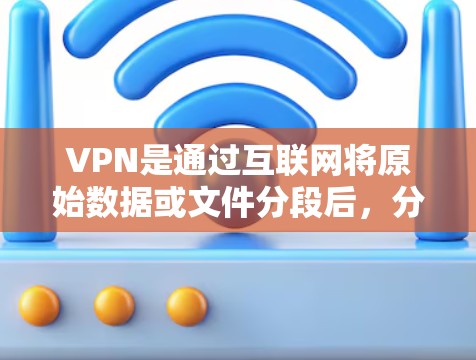 VPN是通过互联网将原始数据或文件分段后，分段传输到目标服务器，再进行综合后综合回传回用户端的网络服务。以下是关于如何使用VPN调整设置和更新的内容
