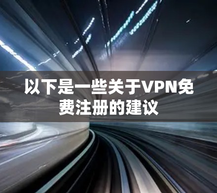 以下是一些关于VPN免费注册的建议