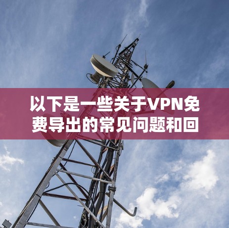 以下是一些关于VPN免费导出的常见问题和回答