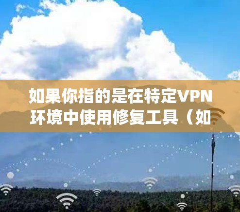 如果你指的是在特定VPN环境中使用修复工具（如 decrypt或decrypt-and-restore）以下是一些常见情况和步骤