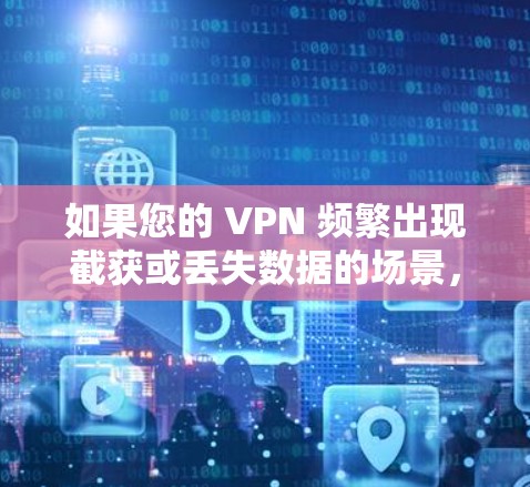 如果您的 VPN 频繁出现截获或丢失数据的场景，以下是一些恢复 VPN 数据的方法和注意事项