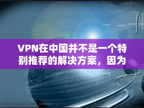 VPN在中国并不是一个特别推荐的解决方案,因为中国的网络环境和法律法规对网络服务的使用有限制。以下是一些需要注意的点 VPN在中国并不是一个特别推荐的解决方案,因为中国的网络环境和法律法规对网络服务的使用有限制。以下是一些需要注意的点