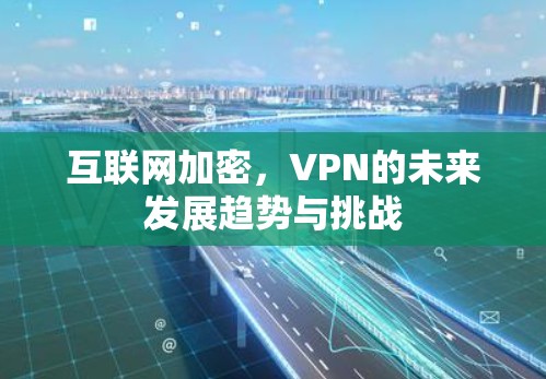 互联网加密，VPN的未来发展趋势与挑战