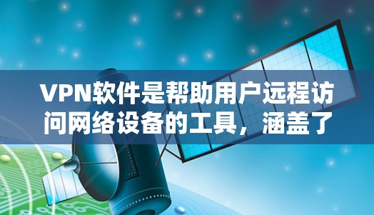 VPN软件是帮助用户远程访问网络设备的工具，涵盖了多种类型和功能，满足不同的用户需求。以下是几种常用的VPN软件及其特点