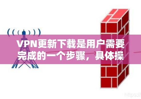 VPN更新下载是用户需要完成的一个步骤，具体操作如下