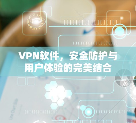 VPN软件，安全防护与用户体验的完美结合