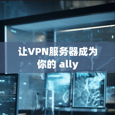 让VPN服务器成为你的 ally