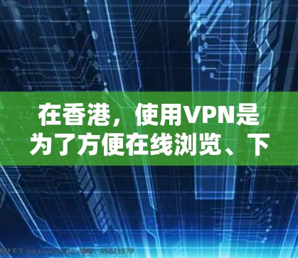 在香港，使用VPN是为了方便在线浏览、下载内容或进行其他网络服务。香港作为中国的特别行政区，拥有多个知名的VPN服务提供商。以下是关于在香港使用VPN的详细介绍