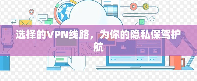 选择的VPN线路，为你的隐私保驾护航