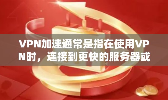 VPN加速通常是指在使用VPN时，连接到更快的服务器或网络。以下是逐步的VPN加速步骤