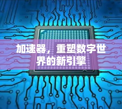 加速器，重塑数字世界的新引擎