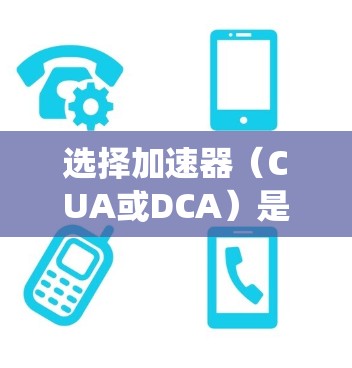 选择加速器（CUA或DCA）是提升汽车动力系统的关键一步。以下是详细的步骤和建议