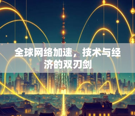 全球网络加速，技术与经济的双刃剑