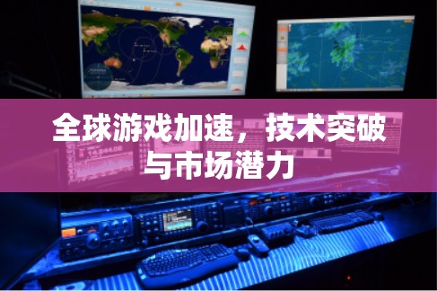 全球游戏加速，技术突破与市场潜力
