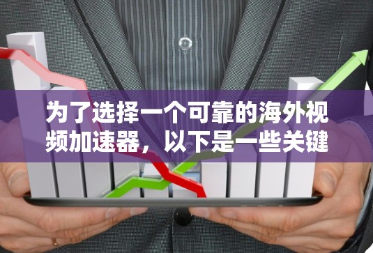 为了选择一个可靠的海外视频加速器，以下是一些关键考虑因素和步骤