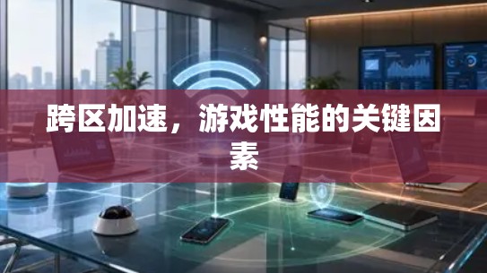跨区加速，游戏性能的关键因素