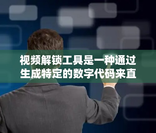 视频解锁工具是一种通过生成特定的数字代码来直接进入视频内容的方法。它通常由多种技术手段结合，包括加密算法、密码管理系统和用户界面设计，旨在提高视频的可访问性和用户体验。以下是对视频解锁工具的详细总结