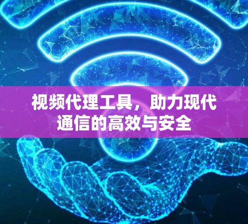 视频代理工具，助力现代通信的高效与安全