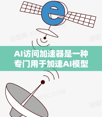 AI访问加速器是一种专门用于加速AI模型推理和训练过程的工具。它通常用于处理非常大的数据集或复杂的数据任务，帮助加速AI模型在设备上的运行速度