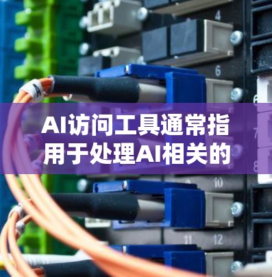 AI访问工具通常指用于处理AI相关的需求,包括AI助手、API调用、数据处理工具等。以下是一些常见的AI访问工具及其用途 AI访问工具通常指用于处理AI相关的需求,包括AI助手、API调用、数据处理工具等。以下是一些常见的AI访问工具及其用途