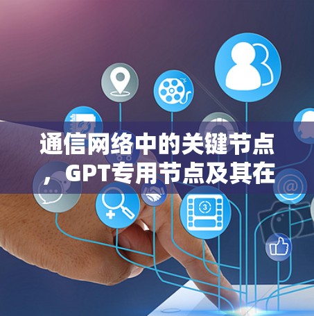 通信网络中的关键节点，GPT专用节点及其在5G网络中的应用