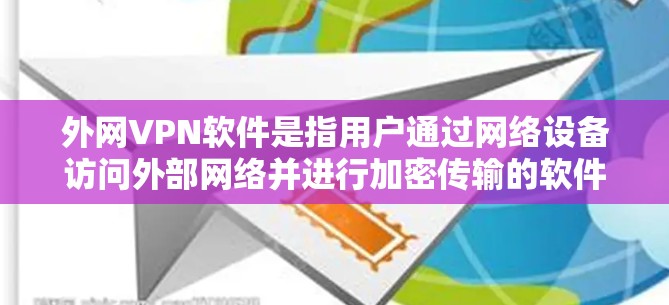 外网VPN软件是指用户通过网络设备访问外部网络并进行加密传输的软件，旨在保护视频流、文件传输等数据安全。以下是一些推荐的外网VPN软件