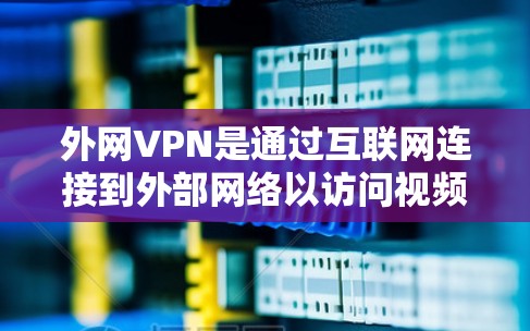 外网VPN是通过互联网连接到外部网络以访问视频和网络内容的软件,提供了一种便捷的网络连接方式。以下是详细的步骤指南,帮助你选择和使用外网VPN 外网VPN是通过互联网连接到外部网络以访问视频和网络内容的软件,提供了一种便捷的网络连接方式。以下是详细的步骤指南,帮助你选择和使用外网VPN
