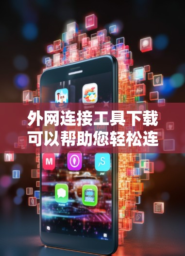 外网连接工具下载可以帮助您轻松连接到国际互联网，满足不同需求。以下是几种免费且功能全面的外网连接工具推荐