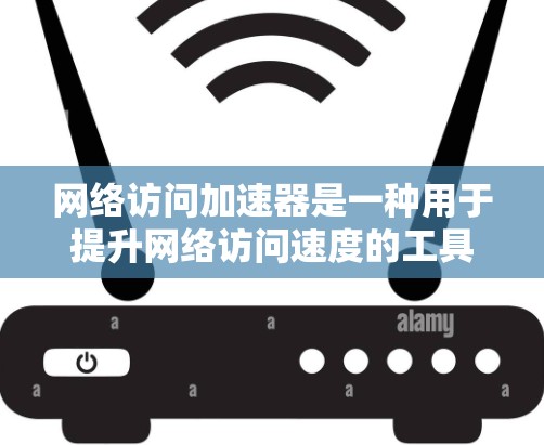 网络访问加速器是一种用于提升网络访问速度的工具，通过优化网页加载、减少延迟和提高性能来提升用户体验。以下是对网络访问加速器的详细分析