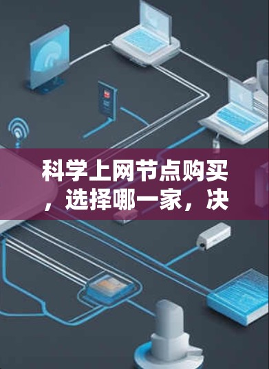 科学上网节点购买,选择哪一家,决定了你的上网体验 科学上网节点购买,选择哪一家,决定了你的上网体验