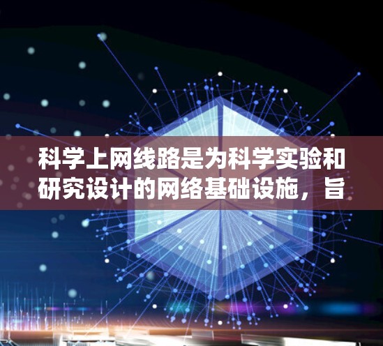 科学上网线路是为科学实验和研究设计的网络基础设施,旨在支持复杂的科学任务。以下是对科学上网线路的系统化描述 科学上网线路是为科学实验和研究设计的网络基础设施,旨在支持复杂的科学任务。以下是对科学上网线路的系统化描述